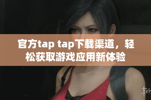 官方tap tap下载渠道，轻松获取游戏应用新体验