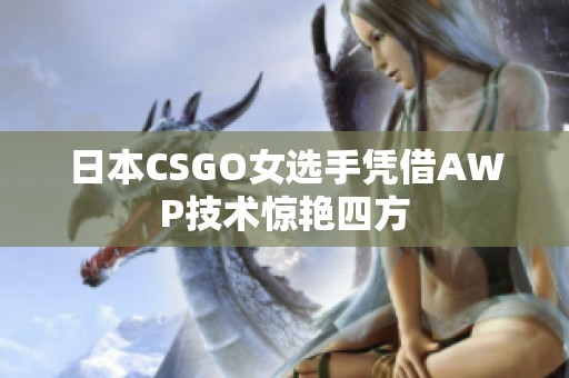 日本CSGO女选手凭借AWP技术惊艳四方