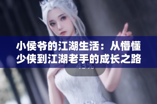 小侯爷的江湖生活：从懵懂少侠到江湖老手的成长之路