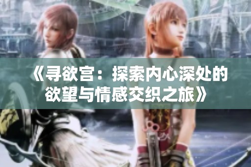 《寻欲宫：探索内心深处的欲望与情感交织之旅》