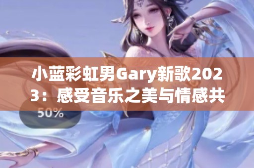小蓝彩虹男Gary新歌2023：感受音乐之美与情感共鸣