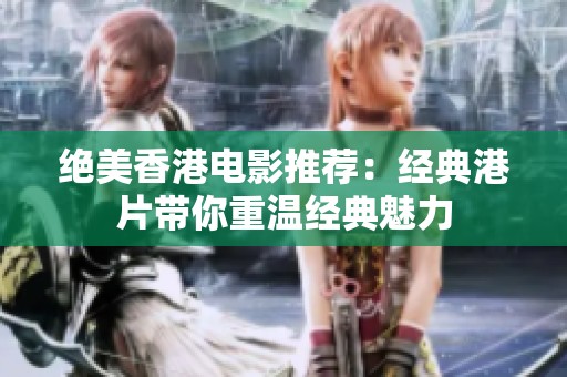 绝美香港电影推荐：经典港片带你重温经典魅力