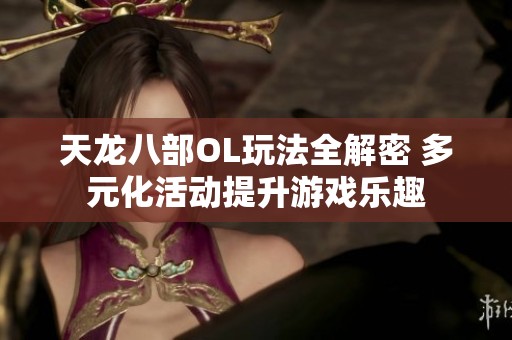 天龙八部OL玩法全解密 多元化活动提升游戏乐趣