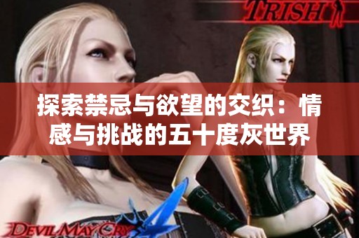 探索禁忌与欲望的交织：情感与挑战的五十度灰世界
