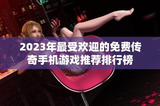2023年最受欢迎的免费传奇手机游戏推荐排行榜