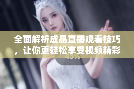 全面解析成品直播观看技巧，让你更轻松享受视频精彩内容