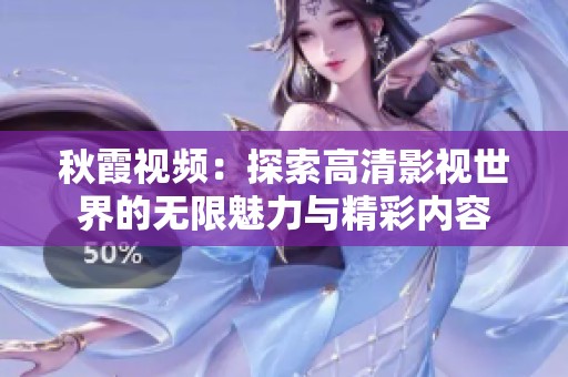 秋霞视频：探索高清影视世界的无限魅力与精彩内容