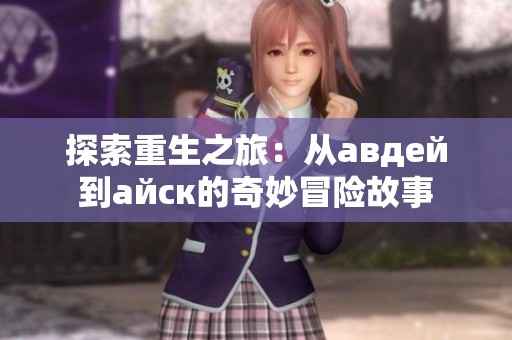 探索重生之旅：从авдей到айск的奇妙冒险故事
