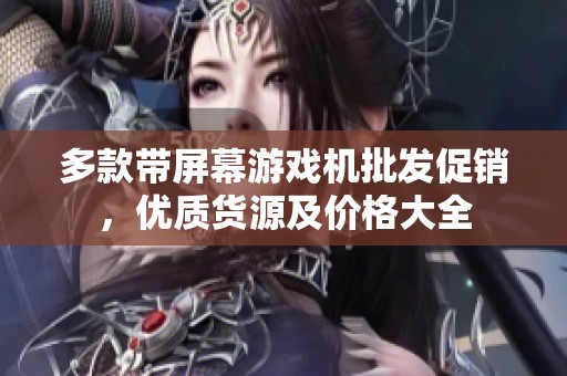 多款带屏幕游戏机批发促销，优质货源及价格大全