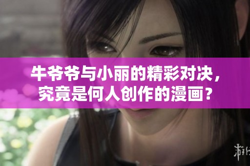 牛爷爷与小丽的精彩对决，究竟是何人创作的漫画？