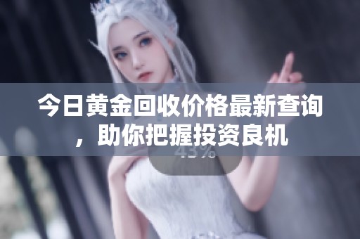 今日黄金回收价格最新查询，助你把握投资良机