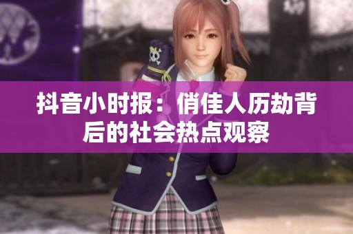 抖音小时报：俏佳人历劫背后的社会热点观察