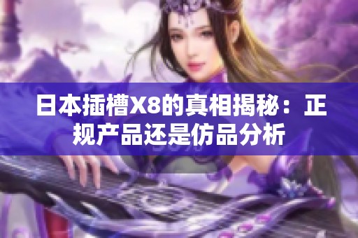 日本插槽X8的真相揭秘：正规产品还是仿品分析