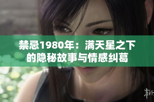 禁忌1980年：满天星之下的隐秘故事与情感纠葛
