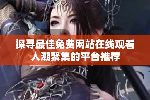 探寻最佳免费网站在线观看人潮聚集的平台推荐