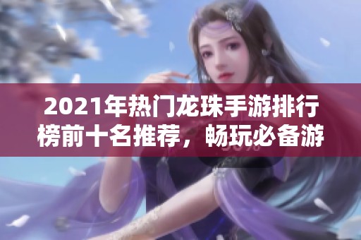 2021年热门龙珠手游排行榜前十名推荐，畅玩必备游戏！