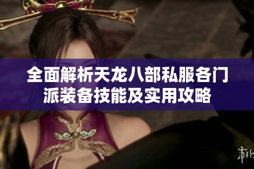 全面解析天龙八部私服各门派装备技能及实用攻略