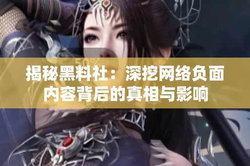 揭秘黑料社：深挖网络负面内容背后的真相与影响