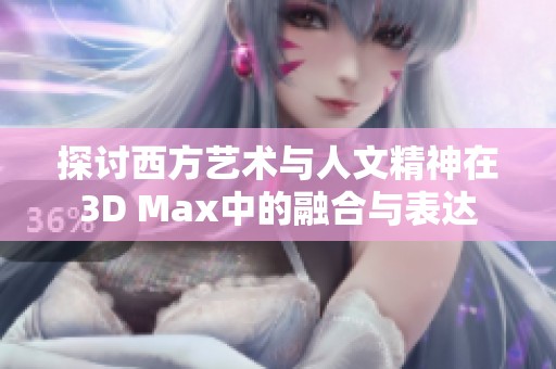 探讨西方艺术与人文精神在3D Max中的融合与表达