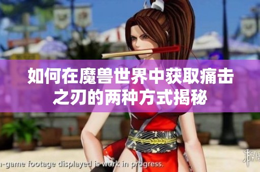 如何在魔兽世界中获取痛击之刃的两种方式揭秘