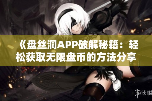 《盘丝洞APP破解秘籍：轻松获取无限盘币的方法分享》