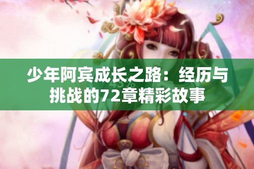 少年阿宾成长之路：经历与挑战的72章精彩故事