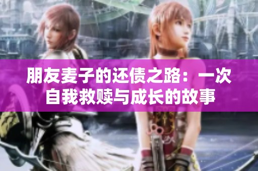 朋友麦子的还债之路：一次自我救赎与成长的故事