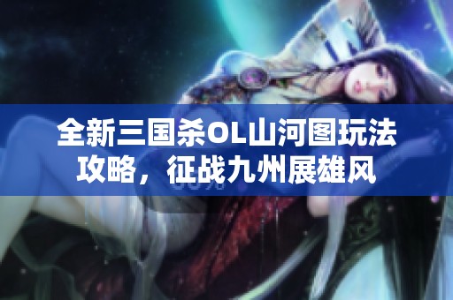 全新三国杀OL山河图玩法攻略，征战九州展雄风
