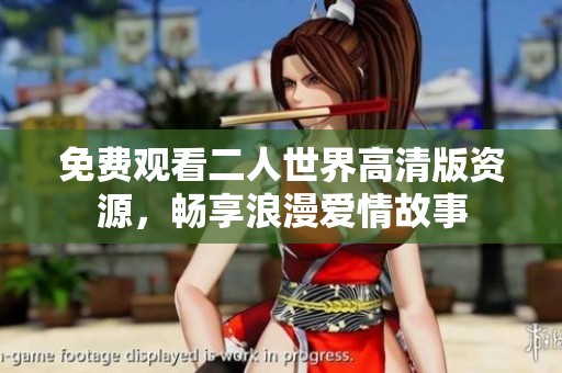 免费观看二人世界高清版资源，畅享浪漫爱情故事