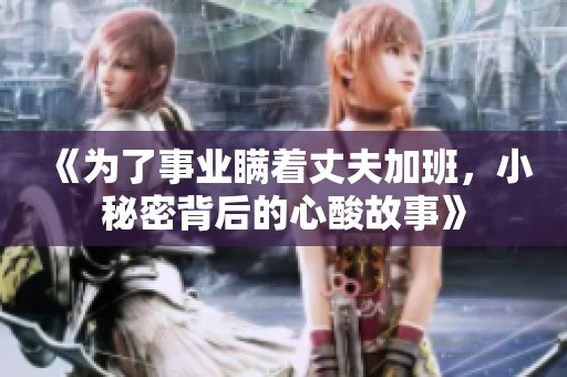《为了事业瞒着丈夫加班，小秘密背后的心酸故事》