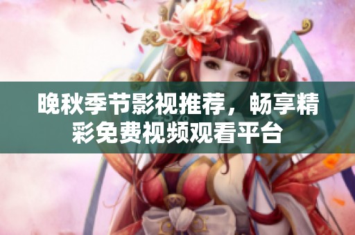 晚秋季节影视推荐，畅享精彩免费视频观看平台