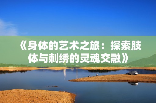 《身体的艺术之旅：探索肢体与刺绣的灵魂交融》