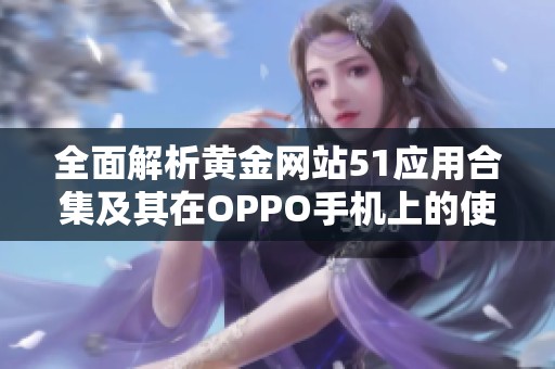 全面解析黄金网站51应用合集及其在OPPO手机上的使用技巧