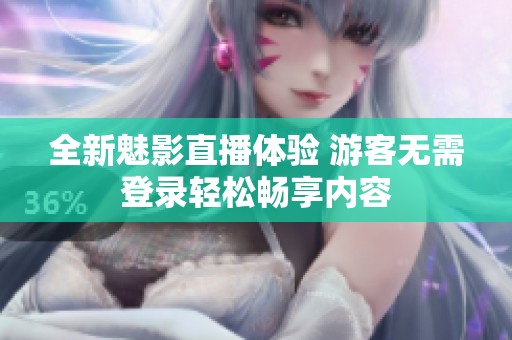 全新魅影直播体验 游客无需登录轻松畅享内容