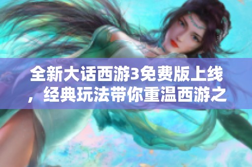 全新大话西游3免费版上线，经典玩法带你重温西游之旅！