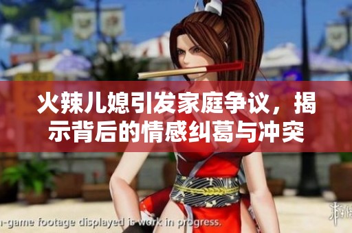 火辣儿媳引发家庭争议，揭示背后的情感纠葛与冲突