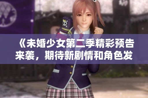《未婚少女第二季精彩预告来袭，期待新剧情和角色发展》