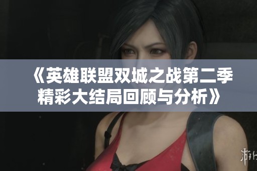 《英雄联盟双城之战第二季精彩大结局回顾与分析》