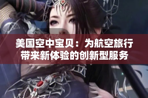 美国空中宝贝：为航空旅行带来新体验的创新型服务