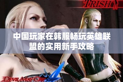 中国玩家在韩服畅玩英雄联盟的实用新手攻略