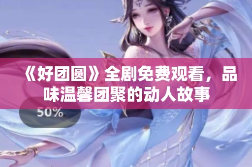 《好团圆》全剧免费观看，品味温馨团聚的动人故事
