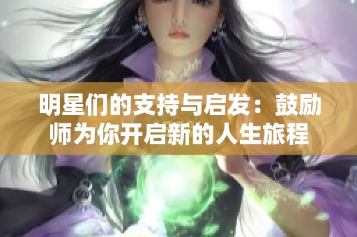 明星们的支持与启发：鼓励师为你开启新的人生旅程