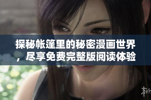 探秘帐篷里的秘密漫画世界，尽享免费完整版阅读体验