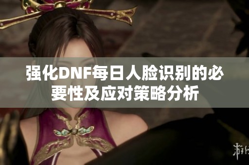强化DNF每日人脸识别的必要性及应对策略分析