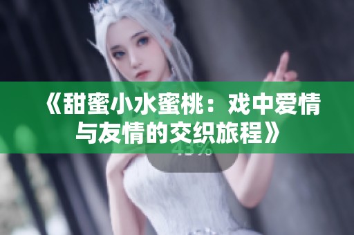 《甜蜜小水蜜桃：戏中爱情与友情的交织旅程》