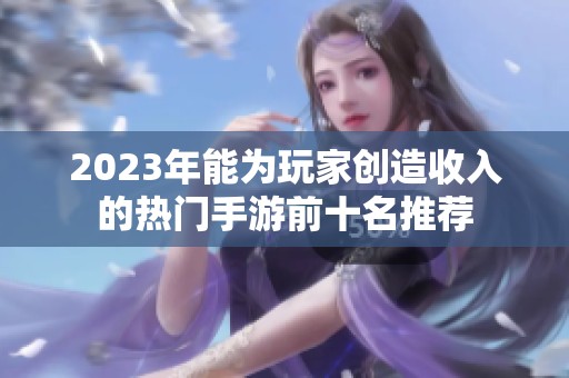 2023年能为玩家创造收入的热门手游前十名推荐