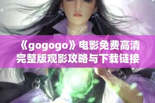 《gogogo》电影免费高清完整版观影攻略与下载链接分享