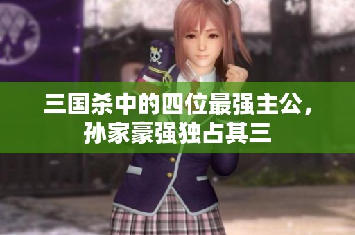 三国杀中的四位最强主公，孙家豪强独占其三