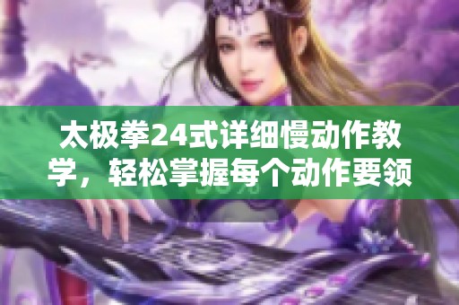 太极拳24式详细慢动作教学，轻松掌握每个动作要领