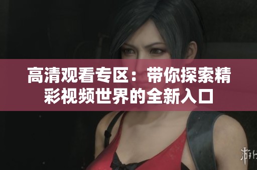 高清观看专区：带你探索精彩视频世界的全新入口
